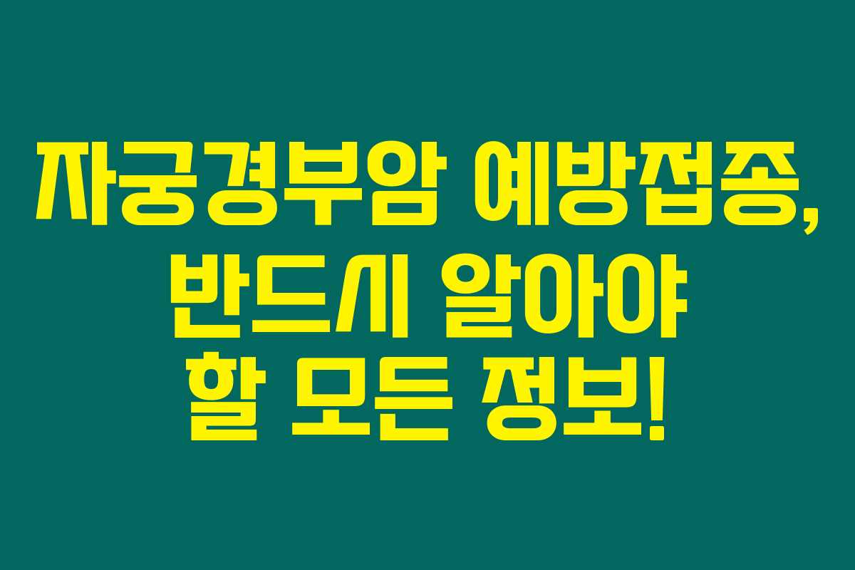 자궁경부암 예방접종, 반드시 알아야 할 모든 정보!