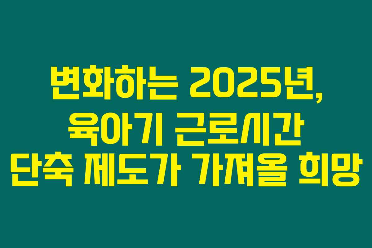 변화하는 2025년, 육아기 근로시간 단축 제도가 가져올 희망