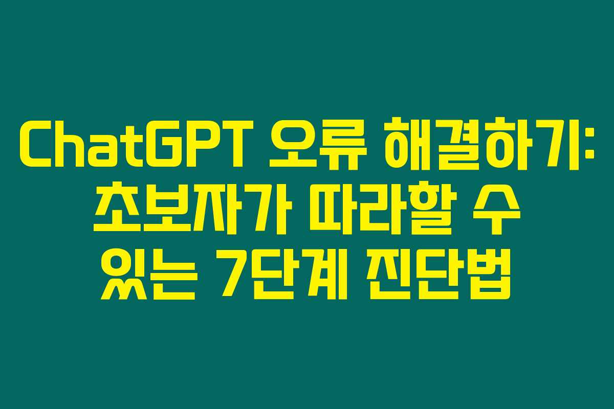 ChatGPT 오류 해결하기: 초보자가 따라할 수 있는 7단계 진단법