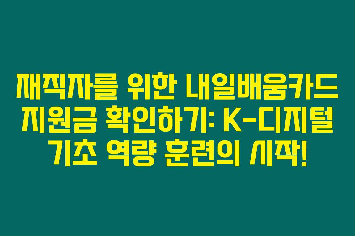 재직자를 위한 내일배움카드 지원금 확인하기: K-디지털 기초 역량 훈련의 시작!