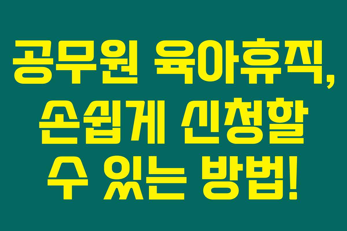 공무원 육아휴직, 손쉽게 신청할 수 있는 방법!