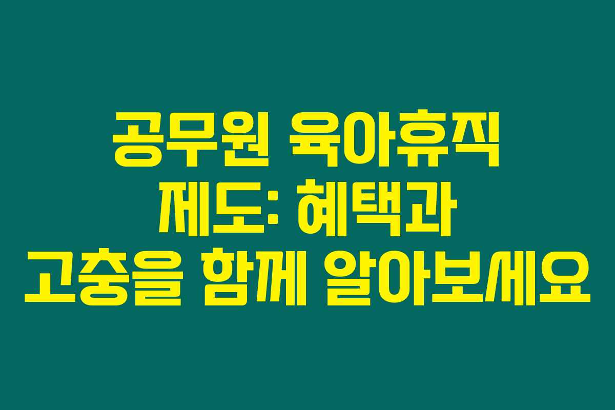 공무원 육아휴직 제도: 혜택과 고충을 함께 알아보세요