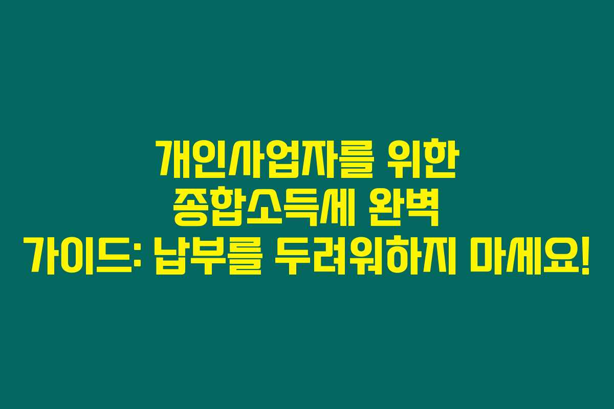 개인사업자를 위한 종합소득세 완벽 가이드: 납부를 두려워하지 마세요!