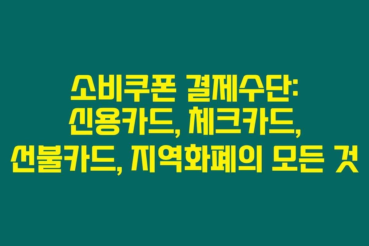 소비쿠폰 결제수단: 신용카드, 체크카드, 선불카드, 지역화폐의 모든 것