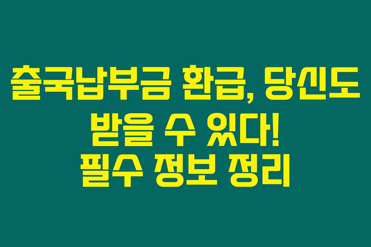 출국납부금 환급, 당신도 받을 수 있다! 필수 정보 정리