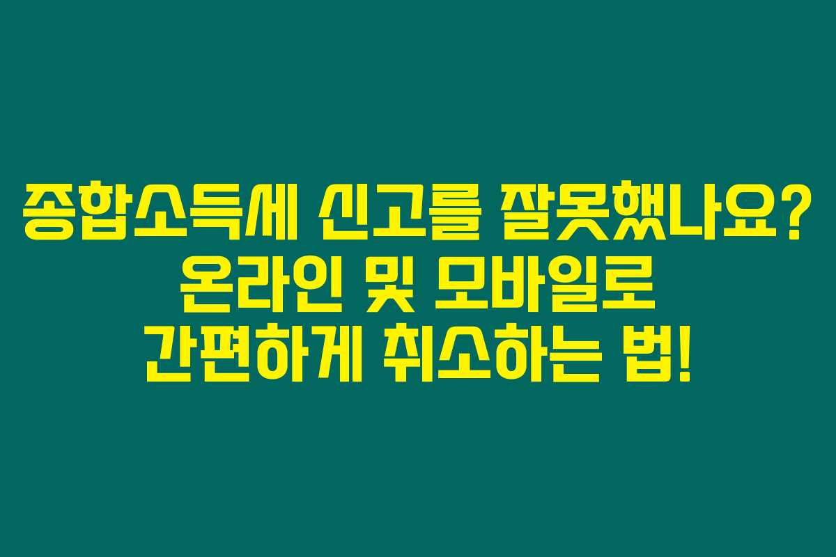 종합소득세 신고를 잘못했나요? 온라인 및 모바일로 간편하게 취소하는 법!