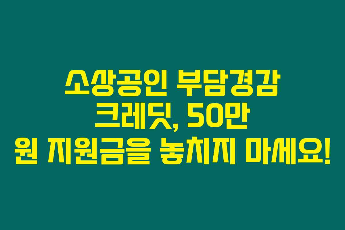 소상공인 부담경감 크레딧, 50만 원 지원금을 놓치지 마세요!