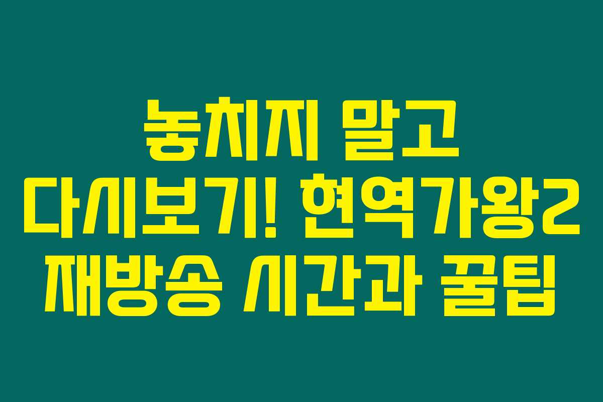 놓치지 말고 다시보기! 현역가왕2 재방송 시간과 꿀팁