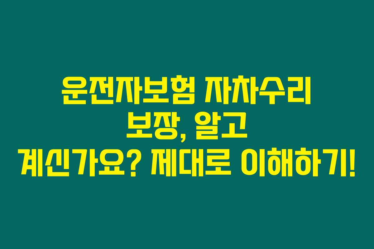 운전자보험 자차수리 보장, 알고 계신가요? 제대로 이해하기!
