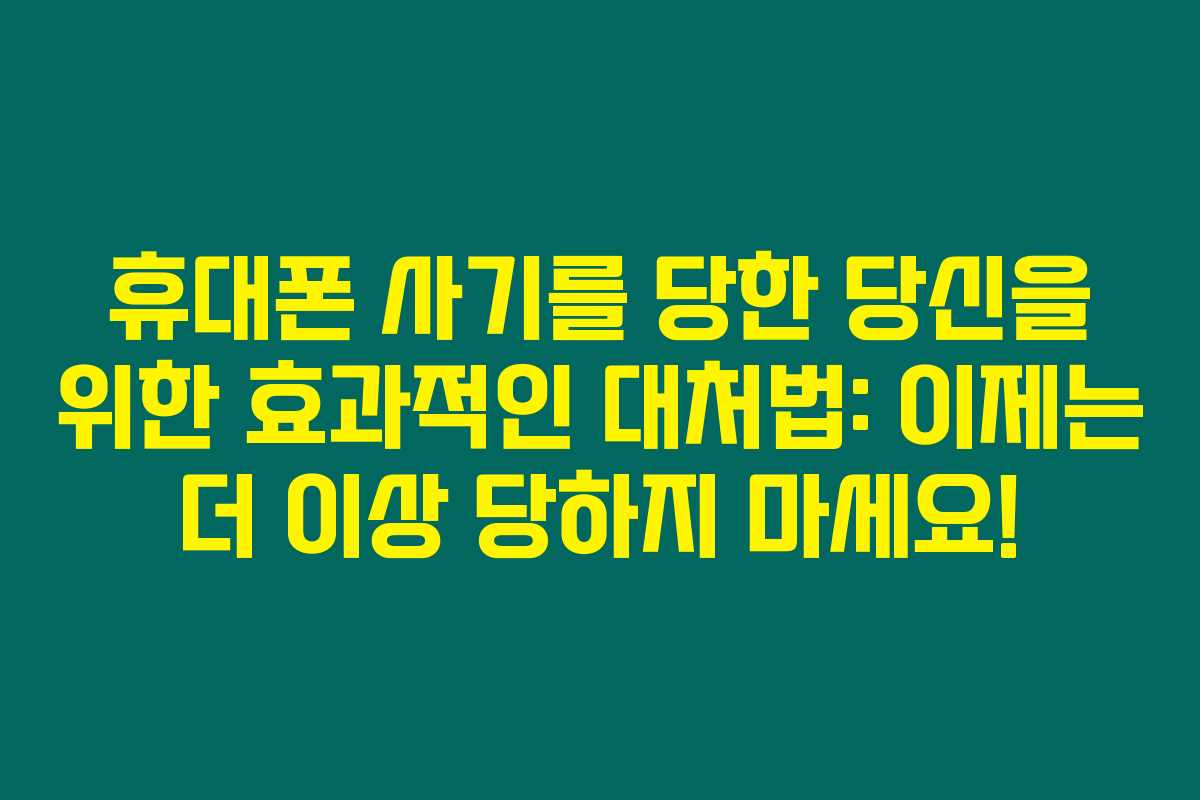 휴대폰 사기를 당한 당신을 위한 효과적인 대처법: 이제는 더 이상 당하지 마세요!