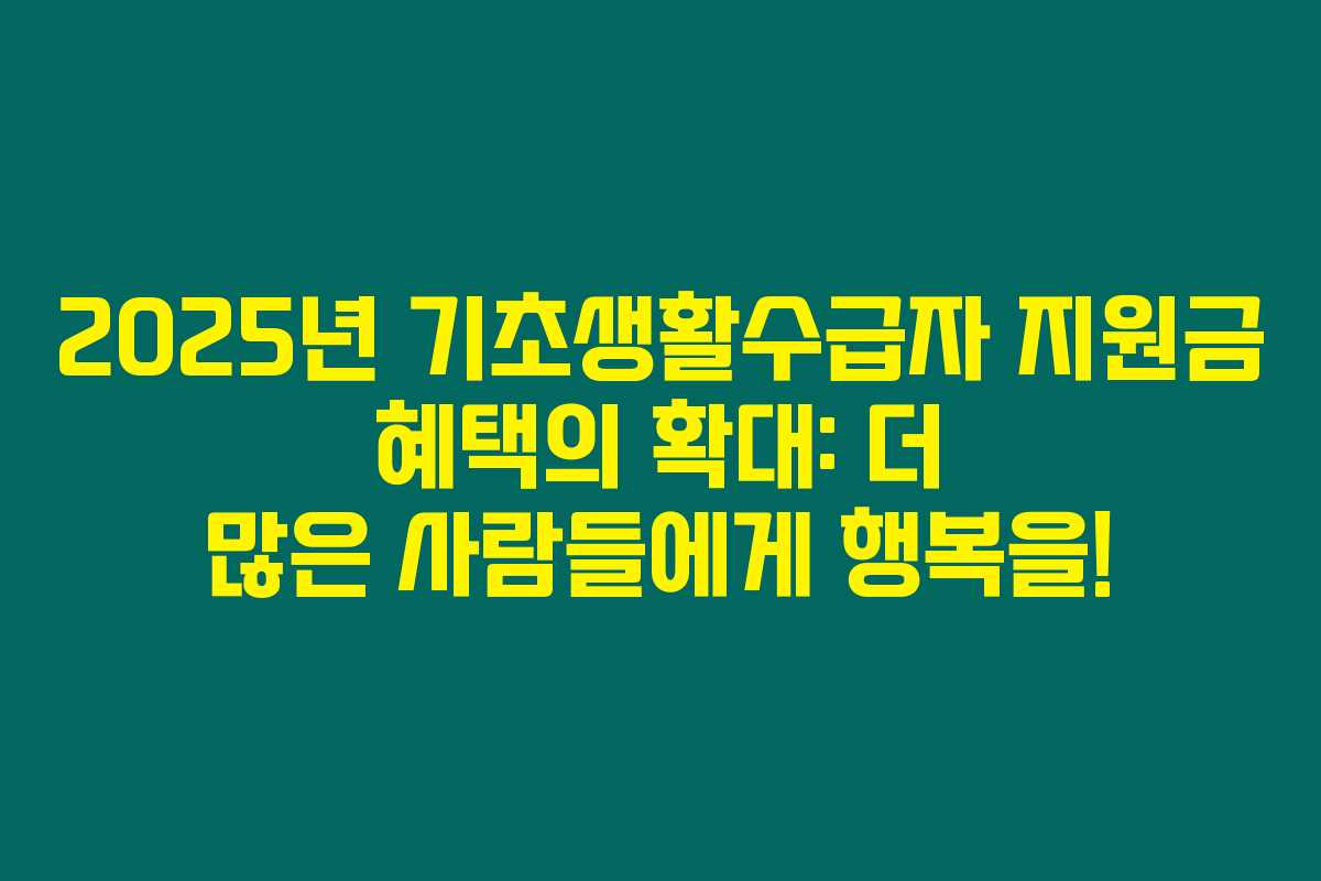2025년 기초생활수급자 지원금 혜택의 확대: 더 많은 사람들에게 행복을!