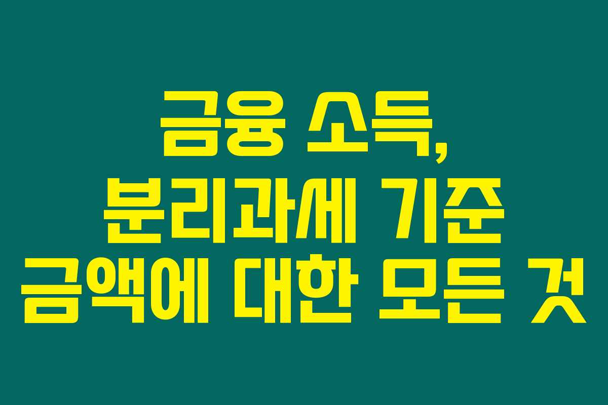 금융 소득, 분리과세 기준 금액에 대한 모든 것