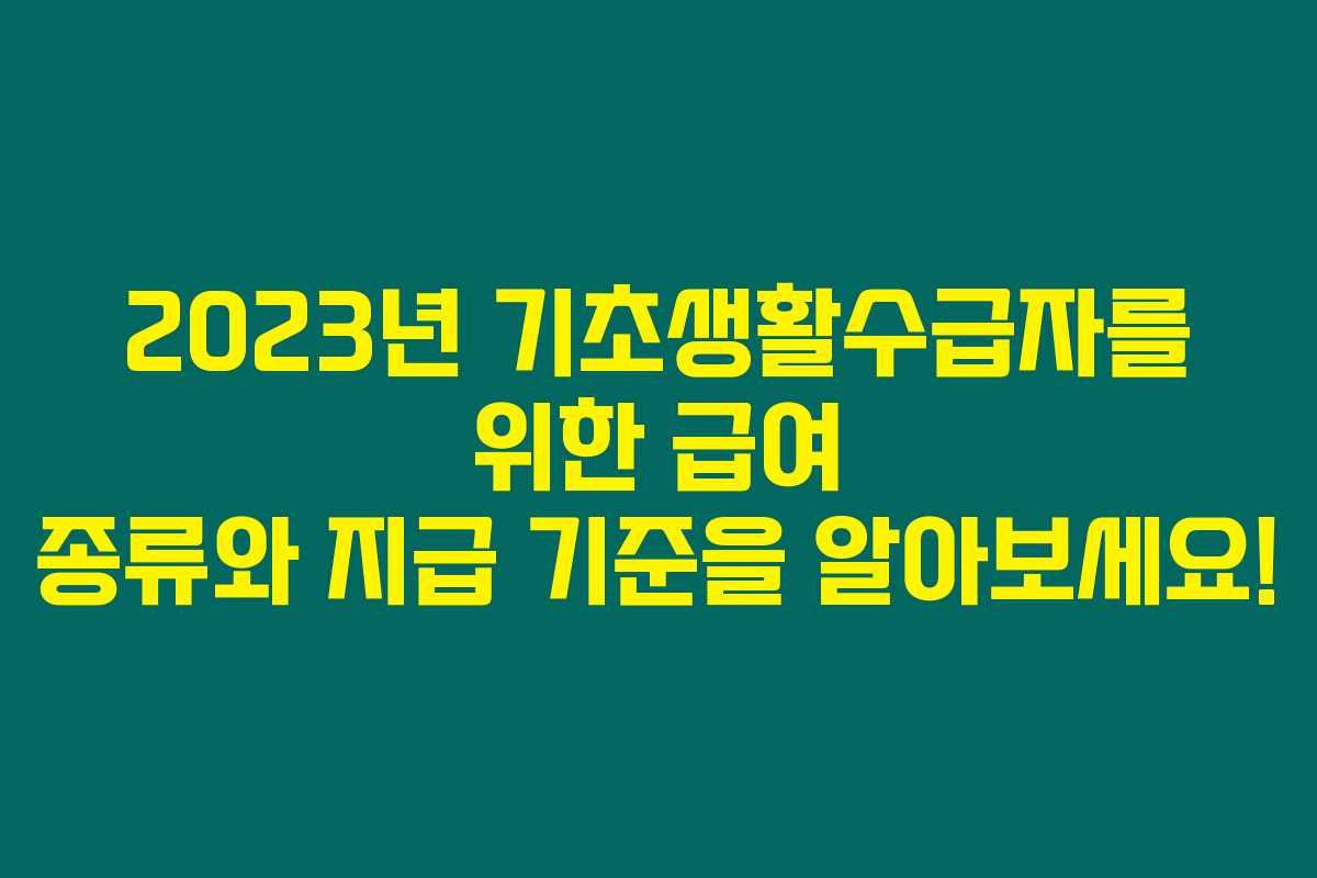 2023년 기초생활수급자를 위한 급여 종류와 지급 기준을 알아보세요!