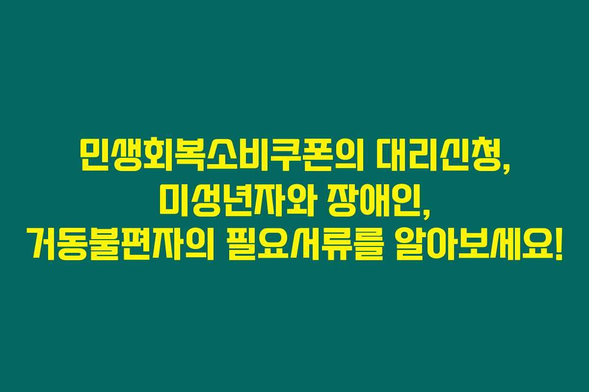 민생회복소비쿠폰의 대리신청, 미성년자와 장애인, 거동불편자의 필요서류를 알아보세요!
