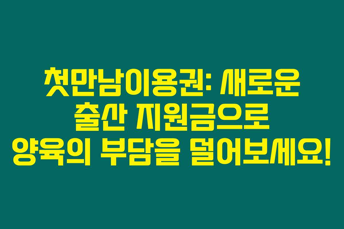 첫만남이용권: 새로운 출산 지원금으로 양육의 부담을 덜어보세요!