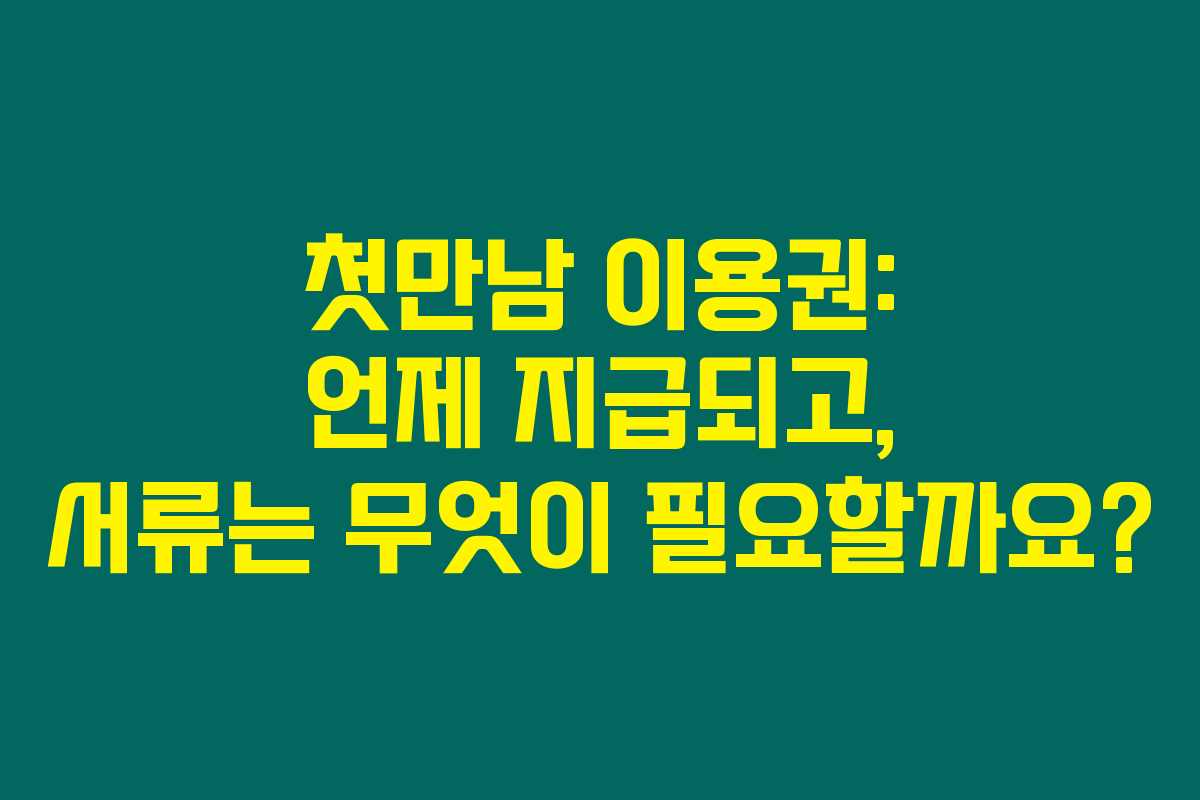 첫만남 이용권: 언제 지급되고, 서류는 무엇이 필요할까요?