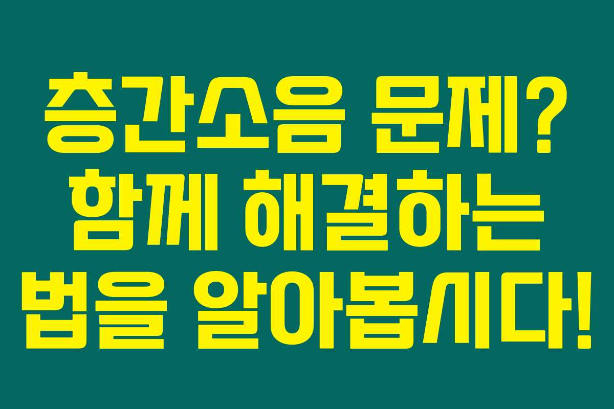 층간소음 문제? 함께 해결하는 법을 알아봅시다!