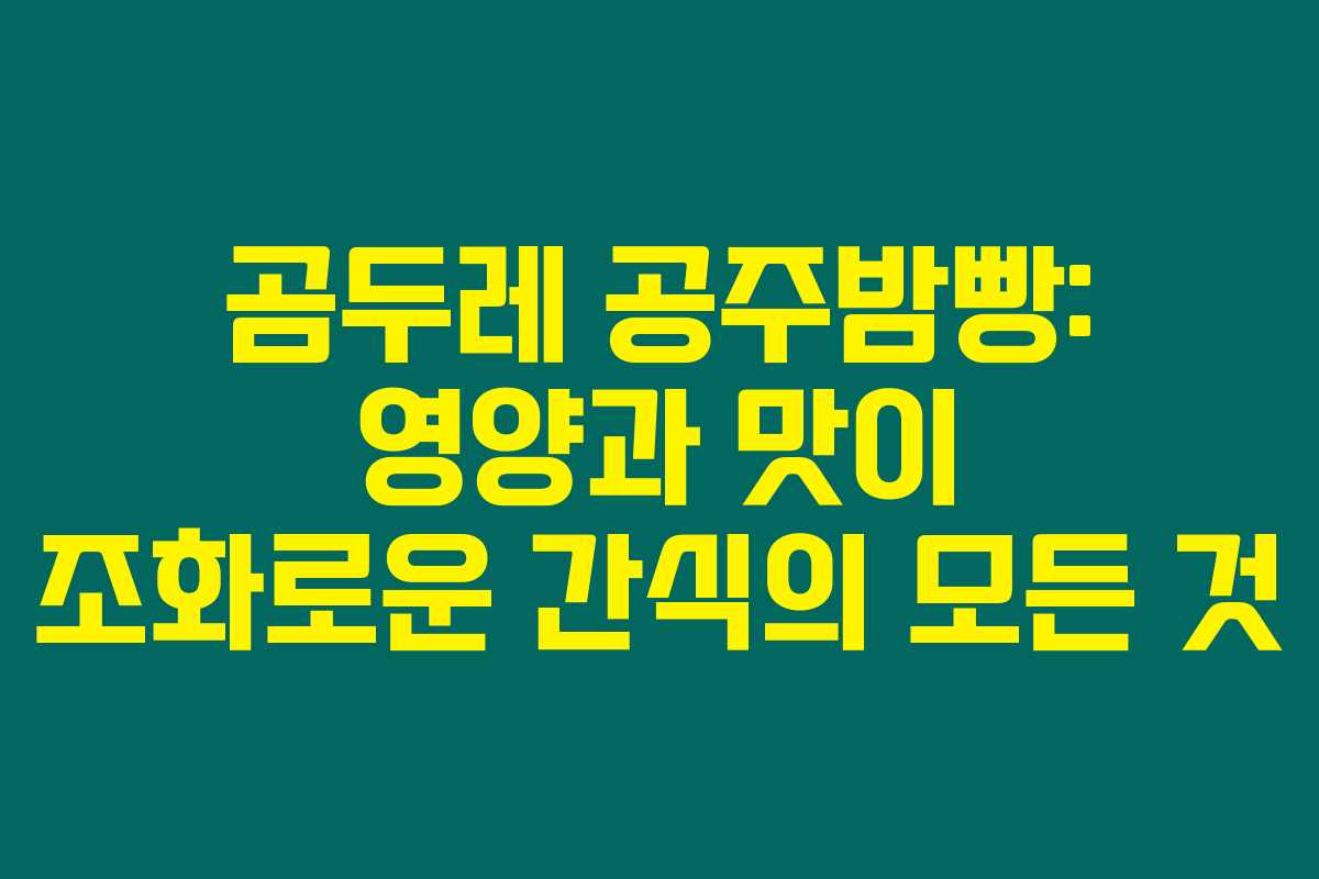 곰두레 공주밤빵: 영양과 맛이 조화로운 간식의 모든 것
