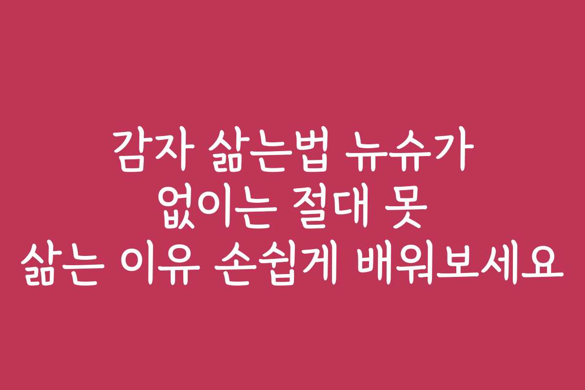 감자 삶는법 뉴슈가 없이는 절대 못 삶는 이유 손쉽게 배워보세요