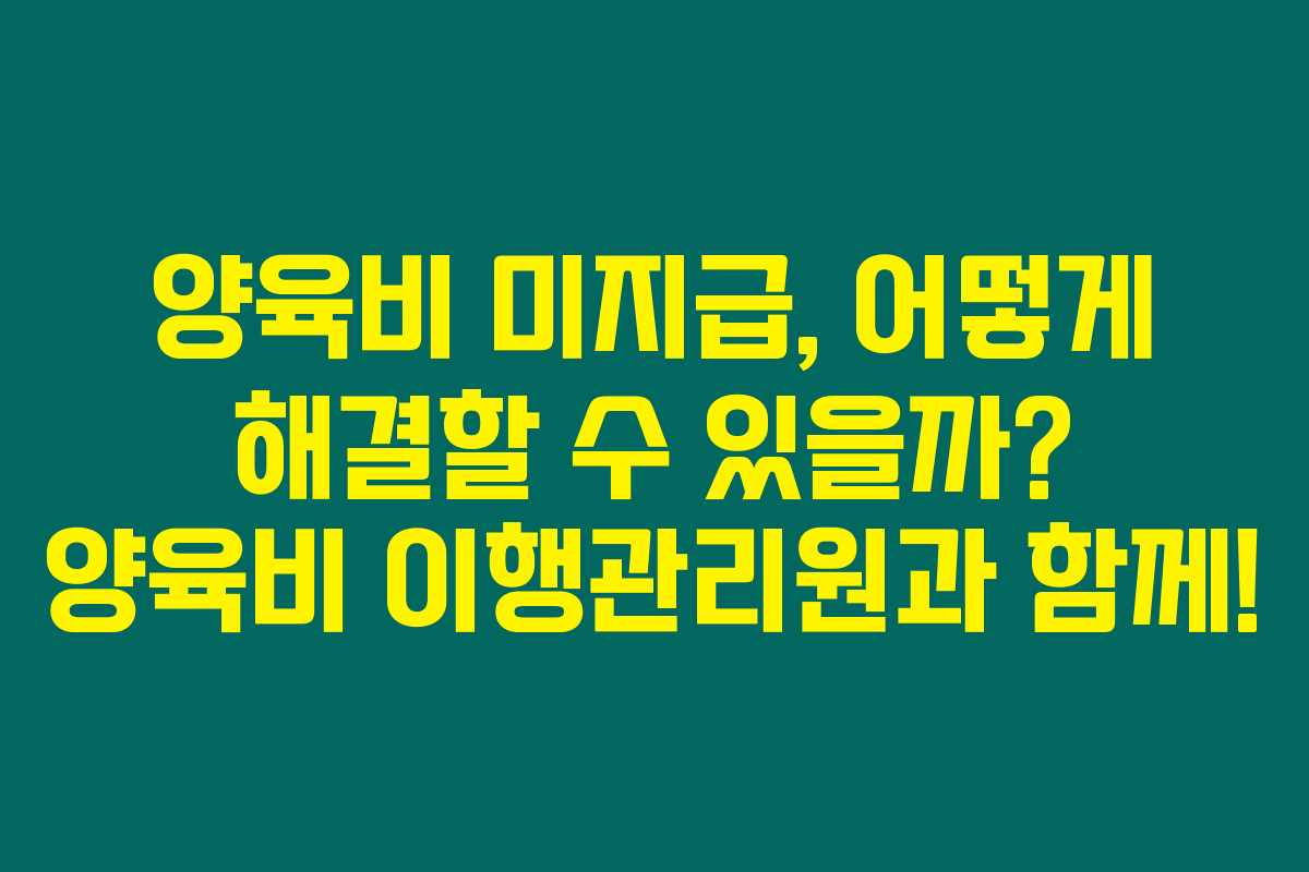 양육비 미지급, 어떻게 해결할 수 있을까? 양육비 이행관리원과 함께!