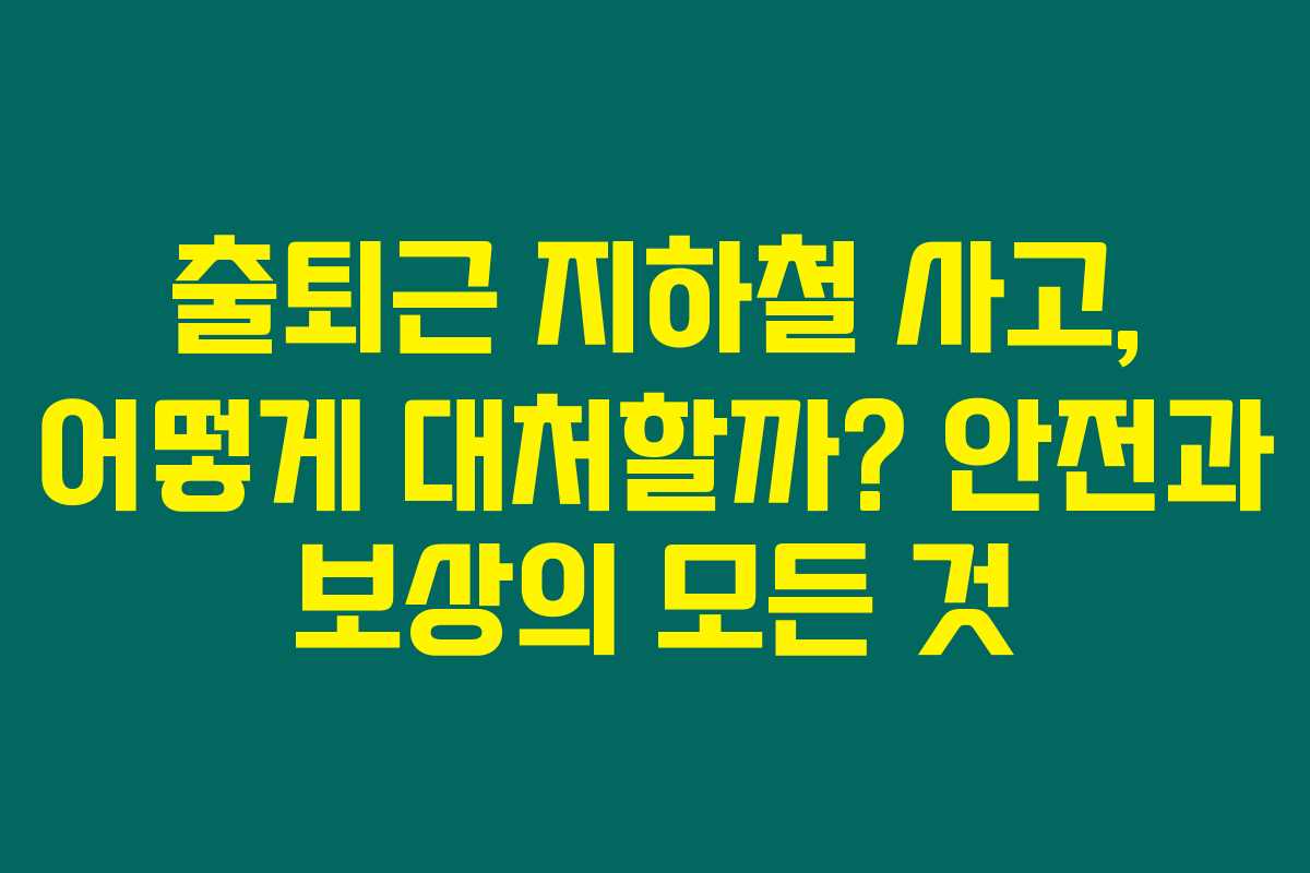 출퇴근 지하철 사고, 어떻게 대처할까? 안전과 보상의 모든 것