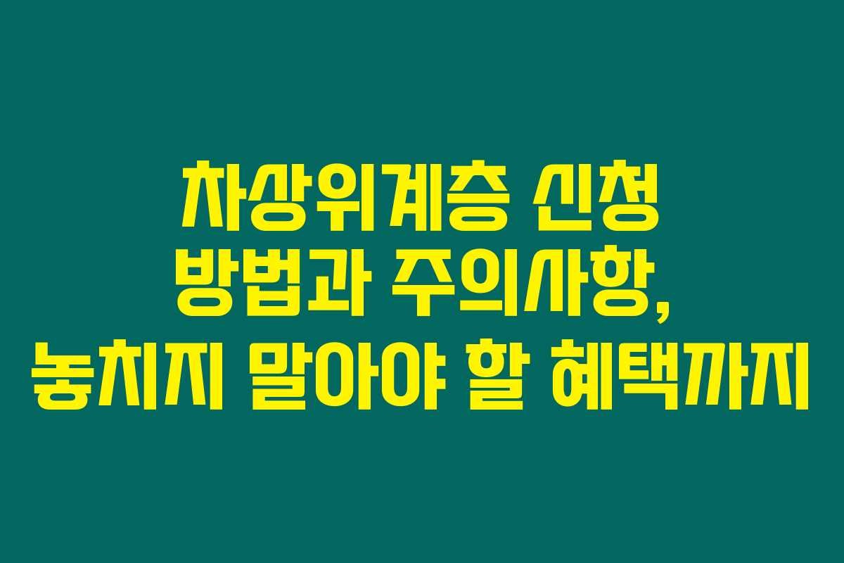 차상위계층 신청 방법과 주의사항, 놓치지 말아야 할 혜택까지