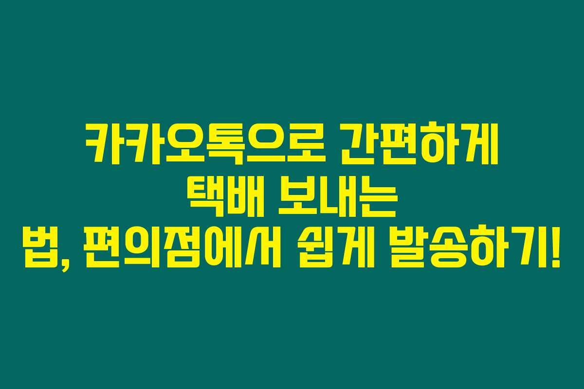 카카오톡으로 간편하게 택배 보내는 법, 편의점에서 쉽게 발송하기!