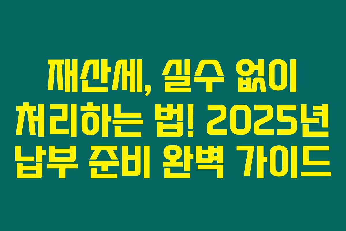 재산세, 실수 없이 처리하는 법! 2025년 납부 준비 완벽 가이드