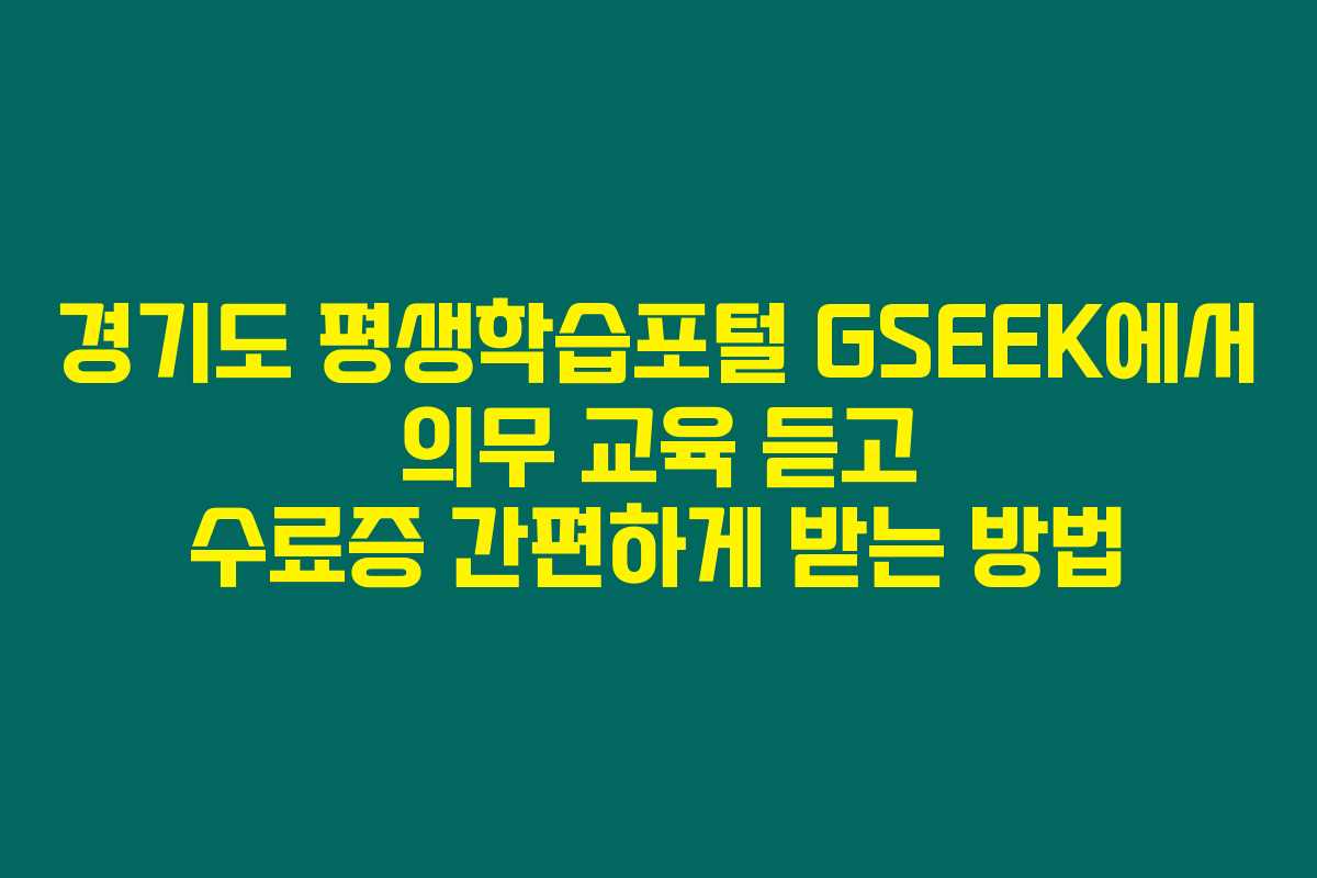 경기도 평생학습포털 GSEEK에서 의무 교육 듣고 수료증 간편하게 받는 방법