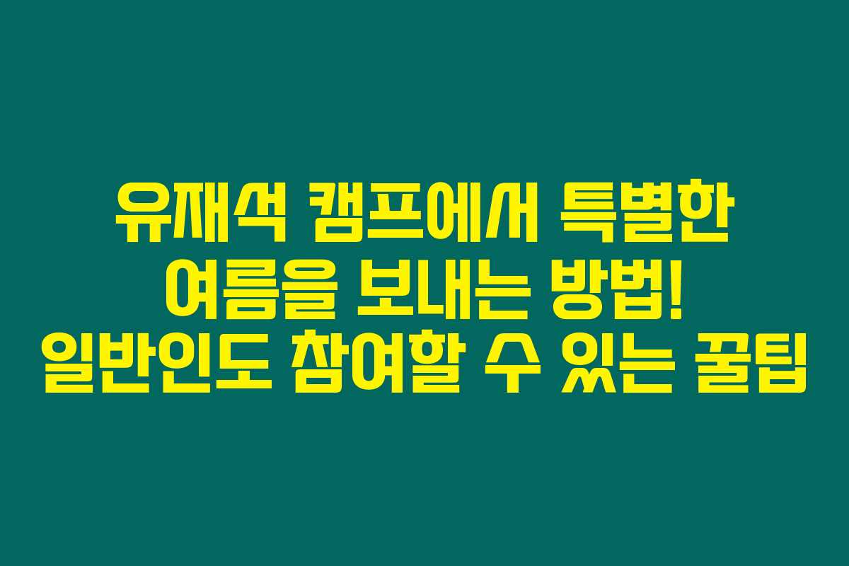 유재석 캠프에서 특별한 여름을 보내는 방법! 일반인도 참여할 수 있는 꿀팁