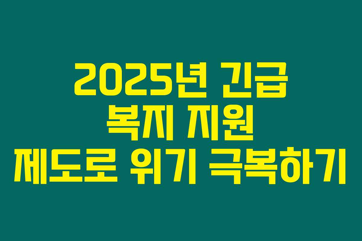 2025년 긴급 복지 지원 제도로 위기 극복하기