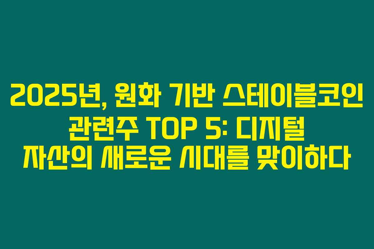 2025년, 원화 기반 스테이블코인 관련주 TOP 5: 디지털 자산의 새로운 시대를 맞이하다