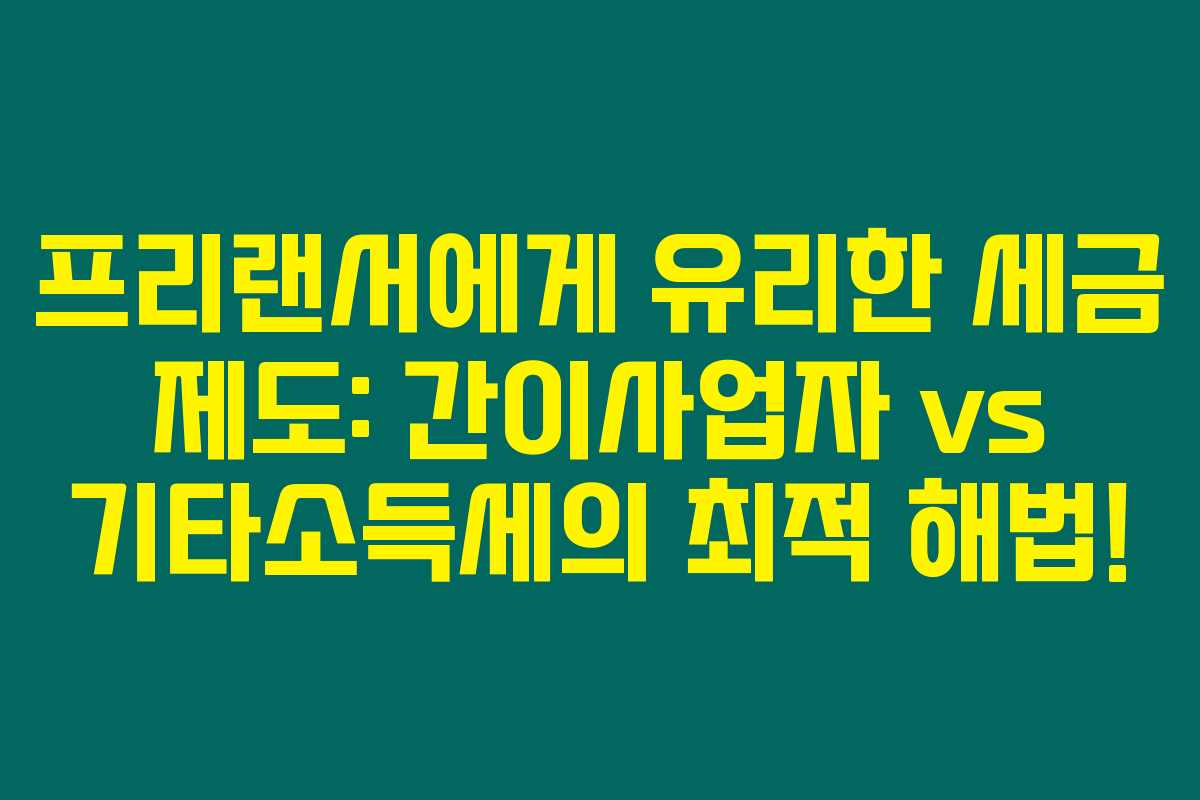 프리랜서에게 유리한 세금 제도: 간이사업자 vs 기타소득세의 최적 해법!