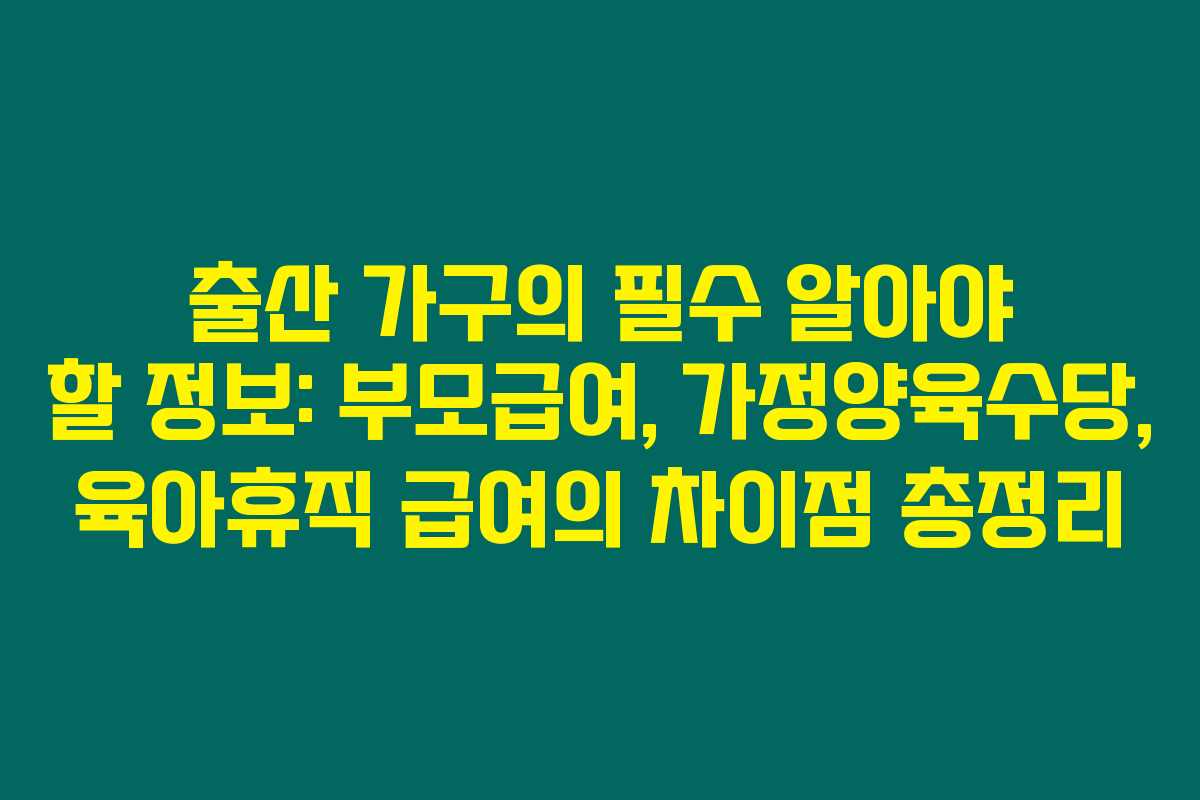 출산 가구의 필수 알아야 할 정보: 부모급여, 가정양육수당, 육아휴직 급여의 차이점 총정리