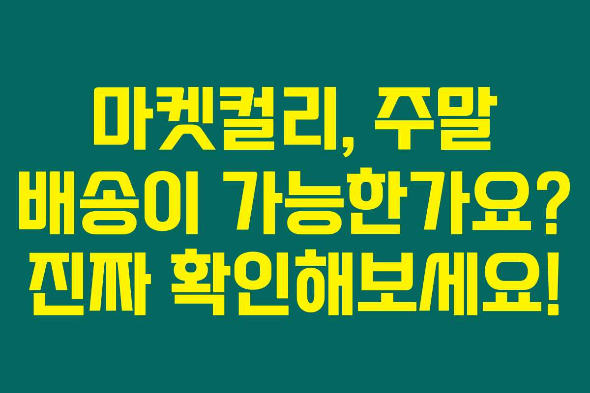 마켓컬리, 주말 배송이 가능한가요? 진짜 확인해보세요!