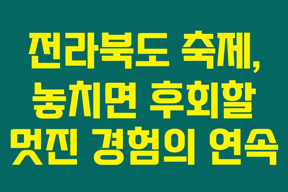 전라북도 축제, 놓치면 후회할 멋진 경험의 연속