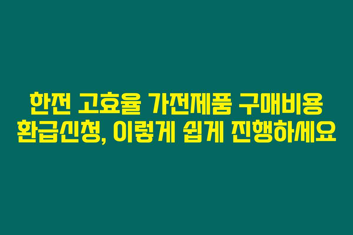 한전 고효율 가전제품 구매비용 환급신청, 이렇게 쉽게 진행하세요