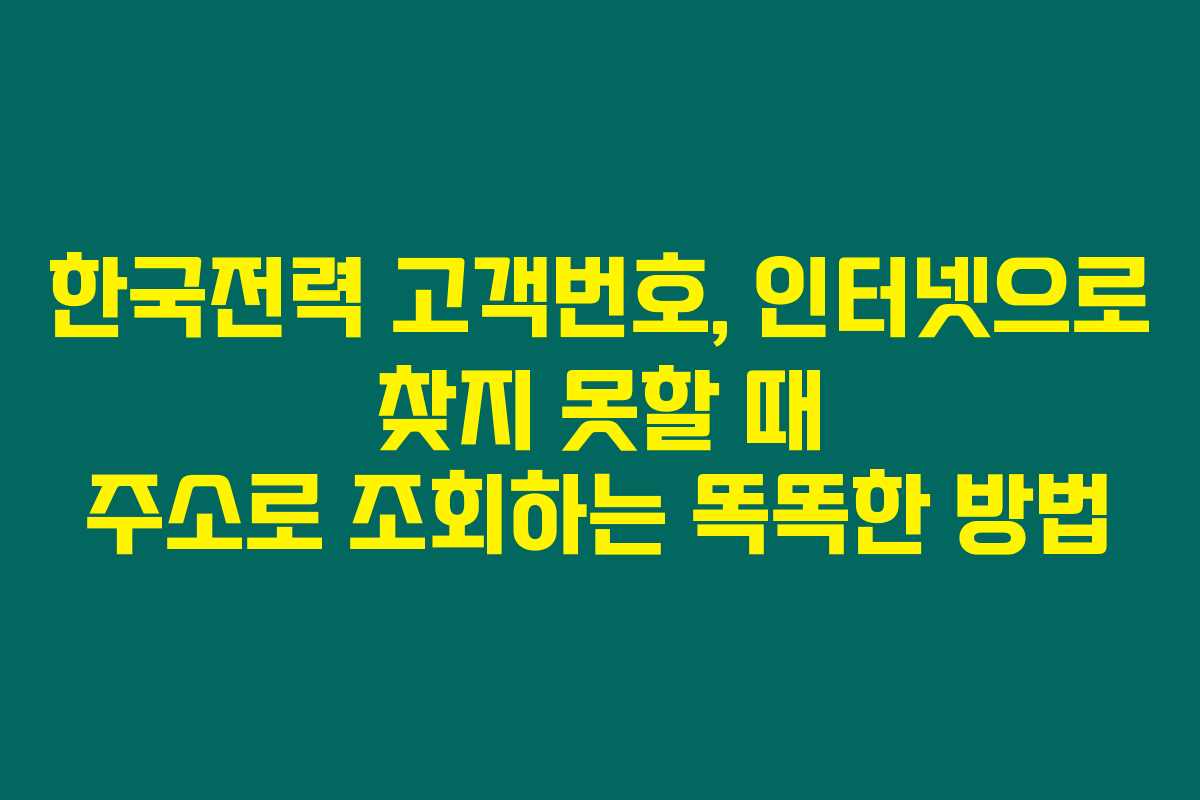 한국전력 고객번호, 인터넷으로 찾지 못할 때 주소로 조회하는 똑똑한 방법