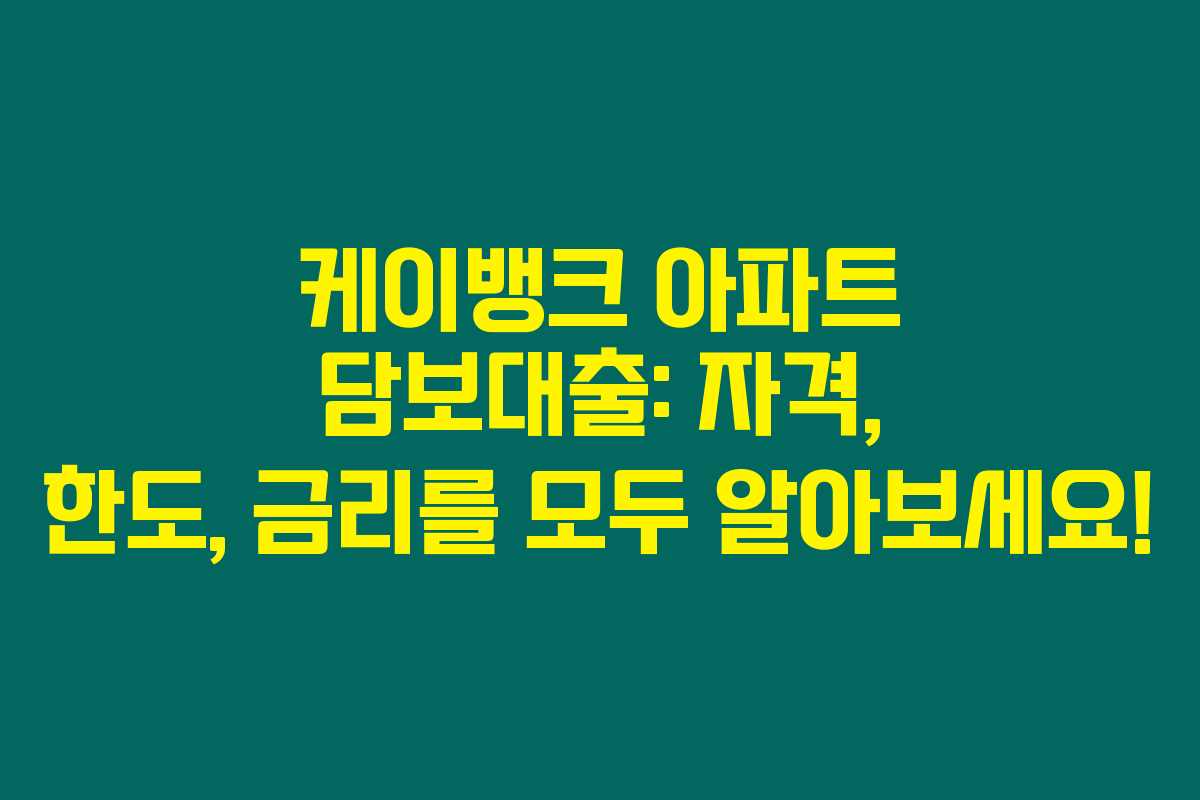 케이뱅크 아파트 담보대출: 자격, 한도, 금리를 모두 알아보세요!