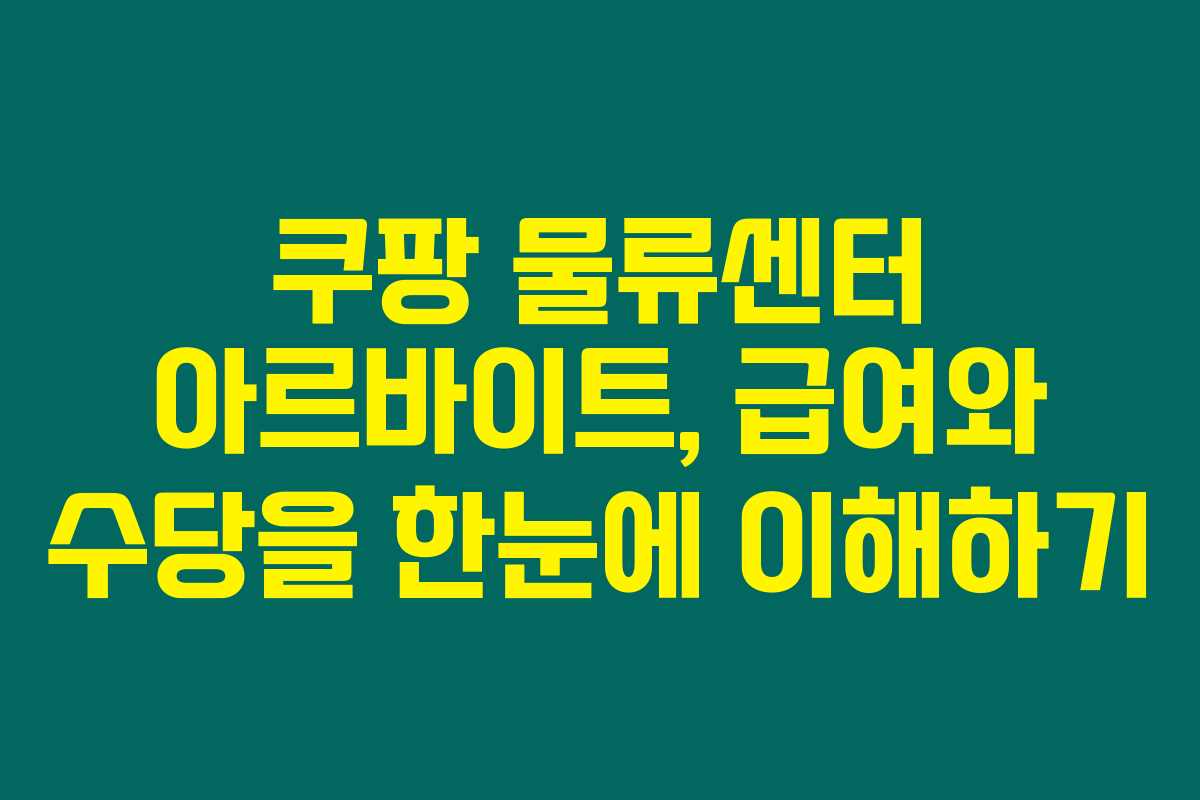 쿠팡 물류센터 아르바이트, 급여와 수당을 한눈에 이해하기