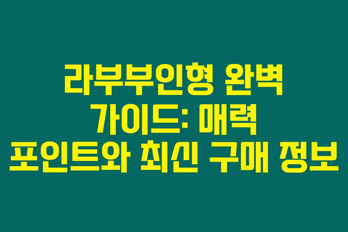 라부부인형 완벽 가이드: 매력 포인트와 최신 구매 정보