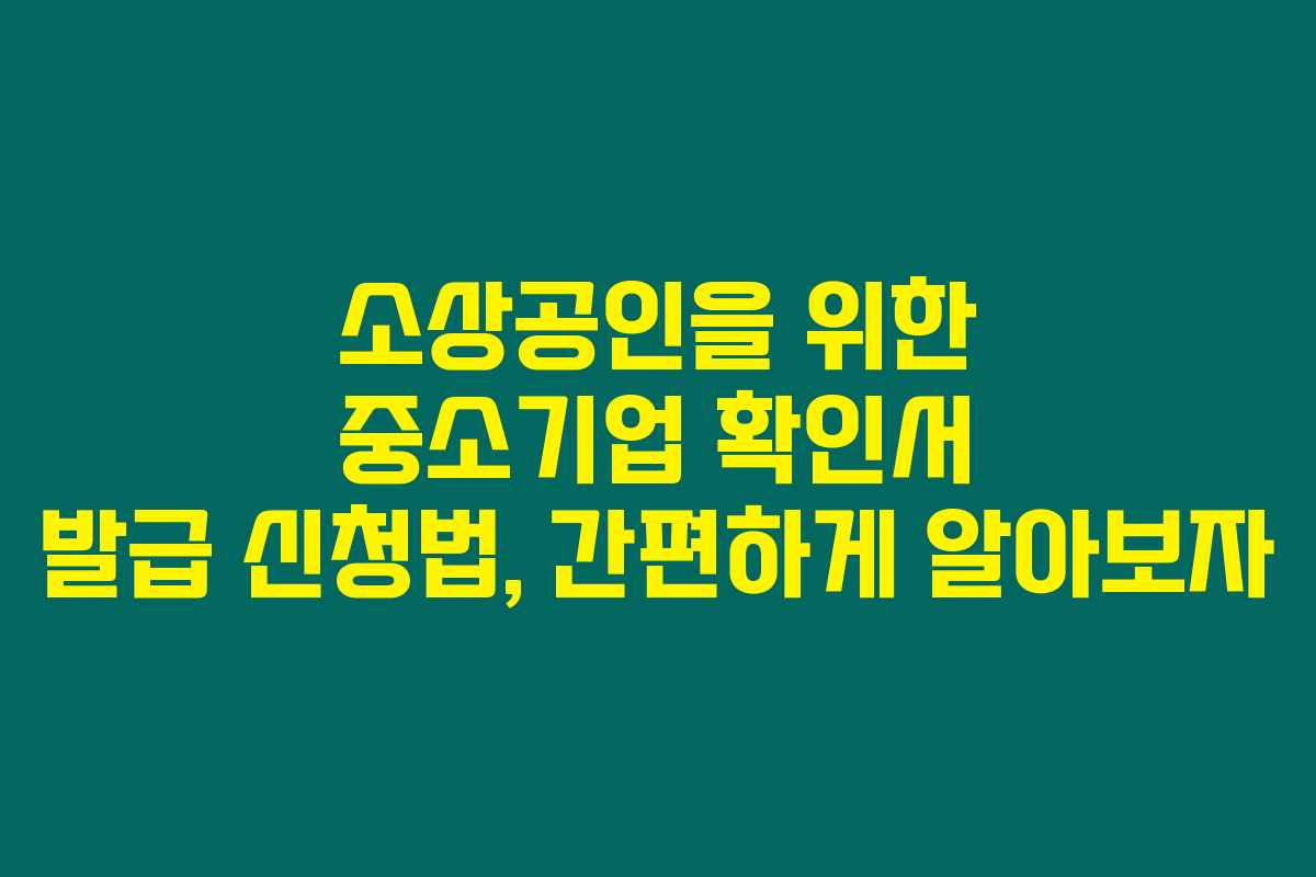 소상공인을 위한 중소기업 확인서 발급 신청법, 간편하게 알아보자
