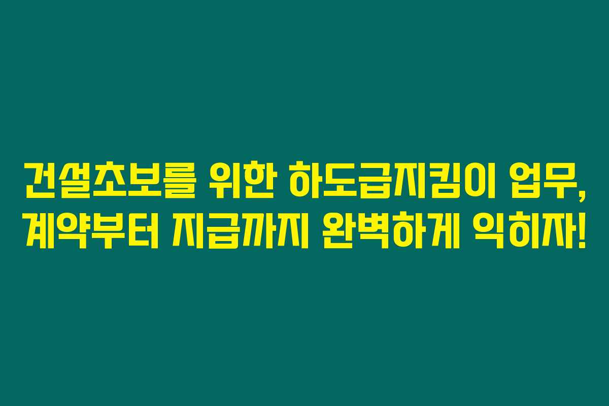 건설초보를 위한 하도급지킴이 업무, 계약부터 지급까지 완벽하게 익히자!
