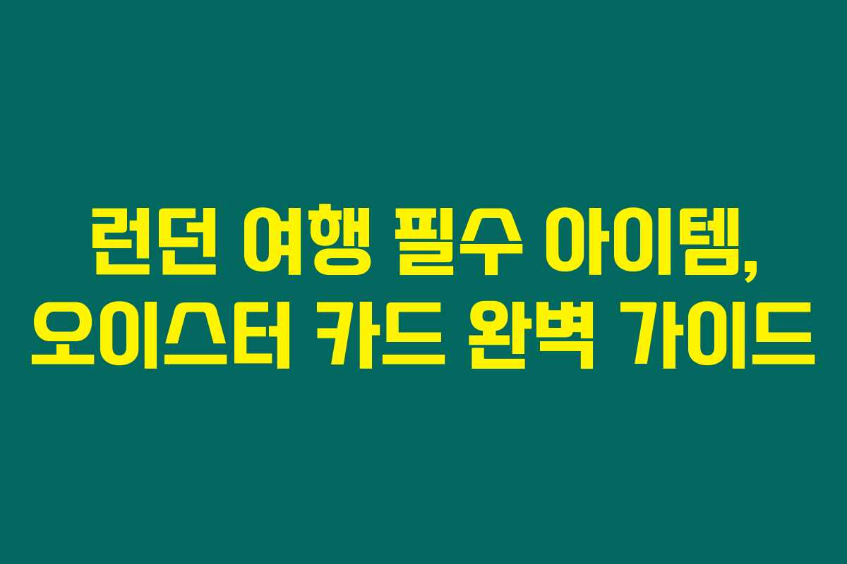 런던 여행 필수 아이템, 오이스터 카드 완벽 가이드