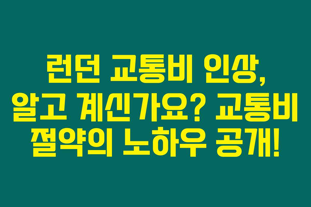 런던 교통비 인상, 알고 계신가요? 교통비 절약의 노하우 공개!
