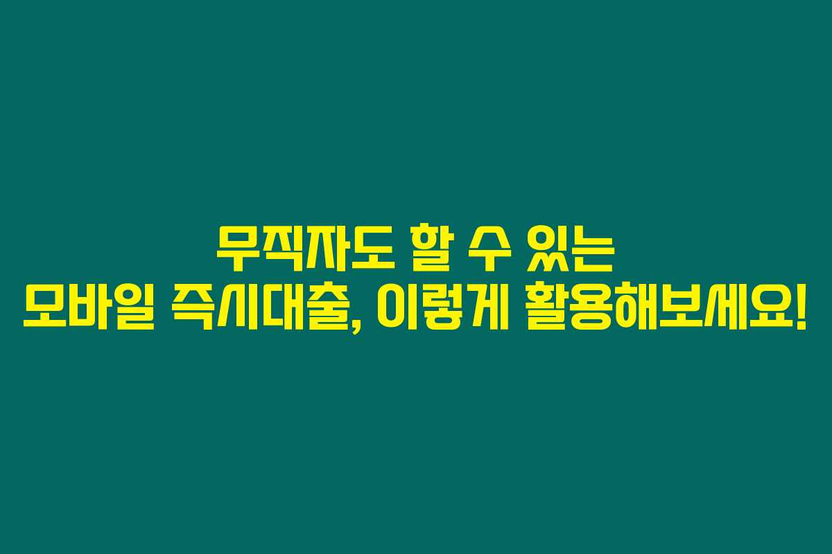 무직자도 할 수 있는 모바일 즉시대출, 이렇게 활용해보세요!