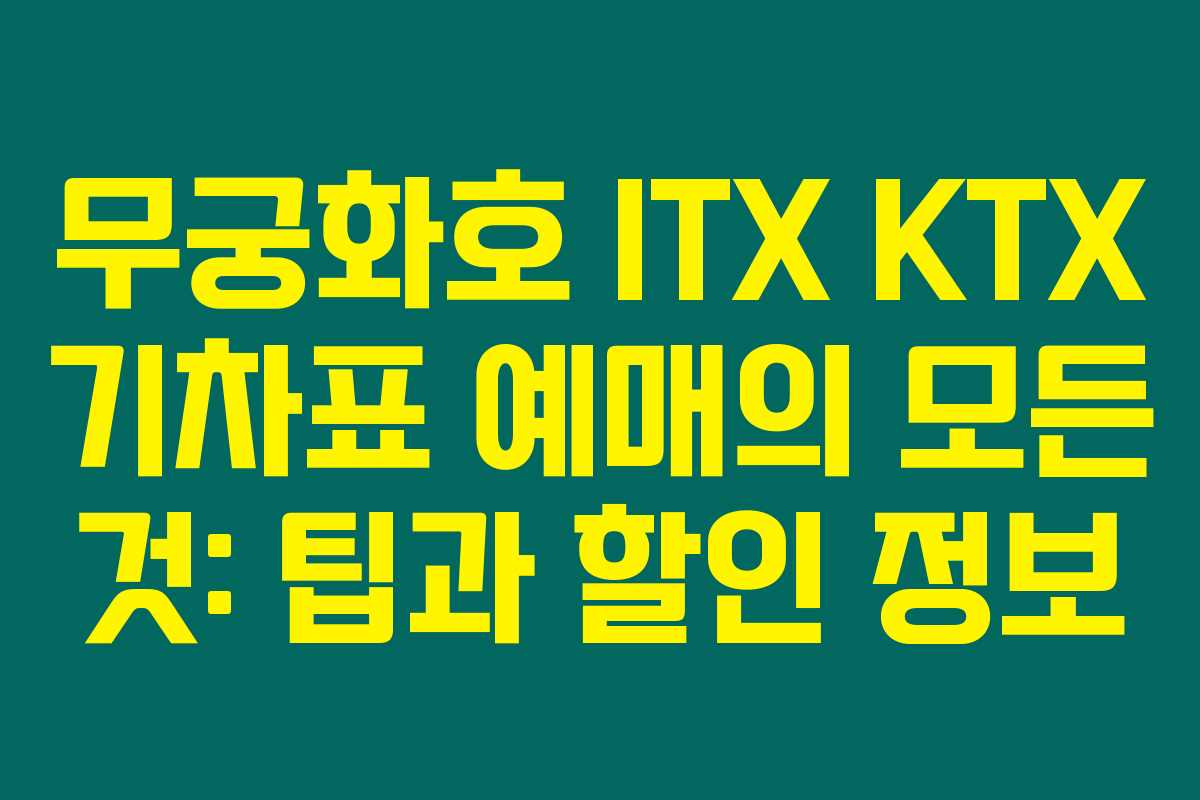 무궁화호 ITX KTX 기차표 예매의 모든 것: 팁과 할인 정보