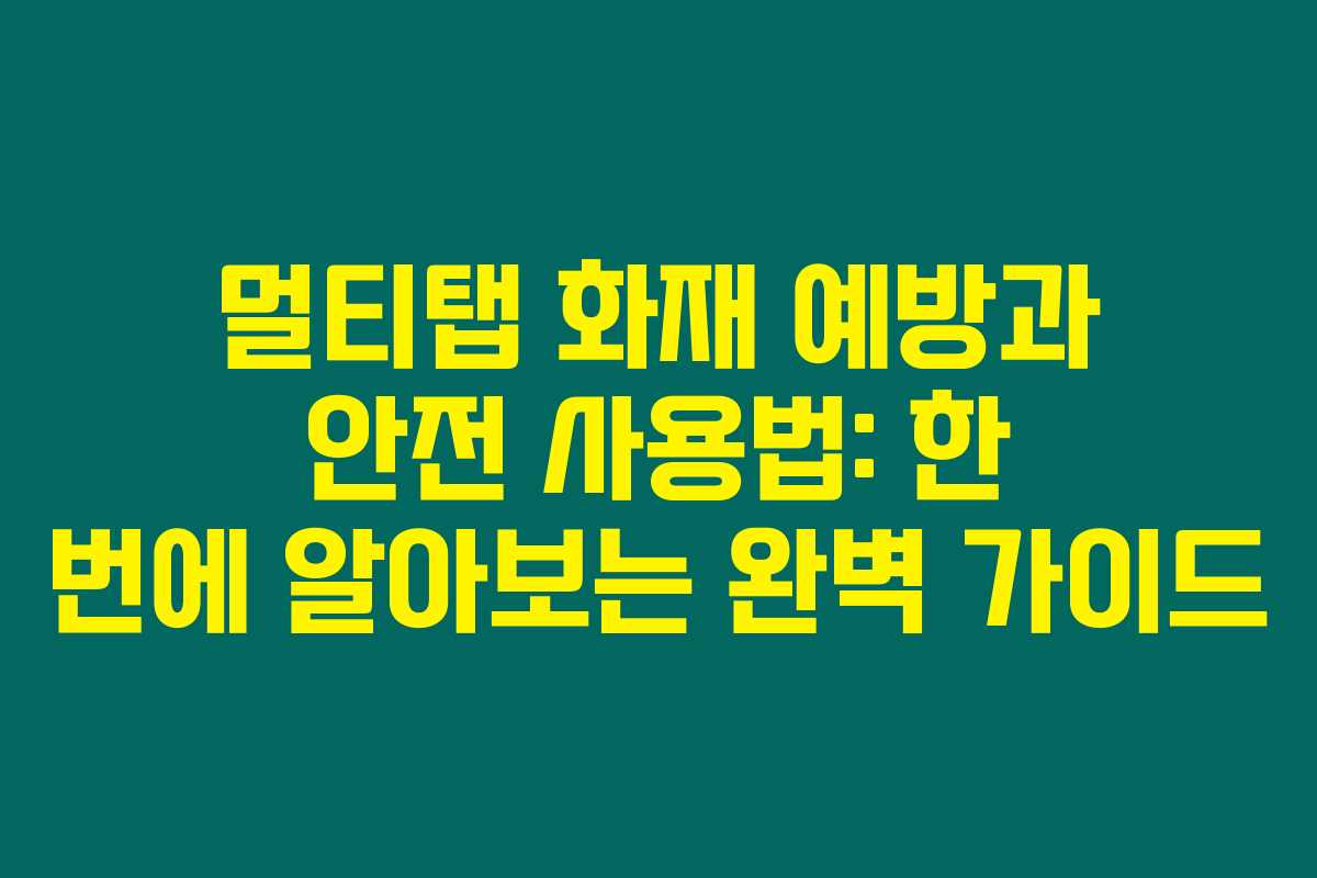 멀티탭 화재 예방과 안전 사용법: 한 번에 알아보는 완벽 가이드