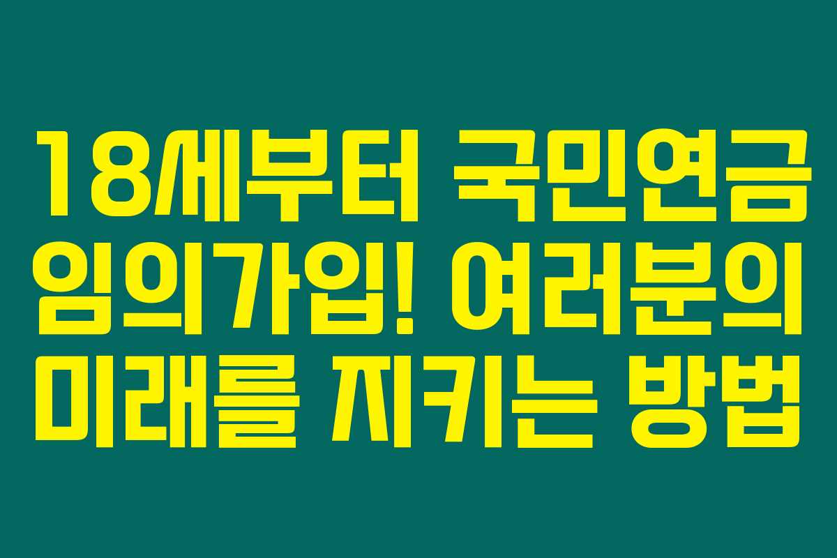 18세부터 국민연금 임의가입! 여러분의 미래를 지키는 방법