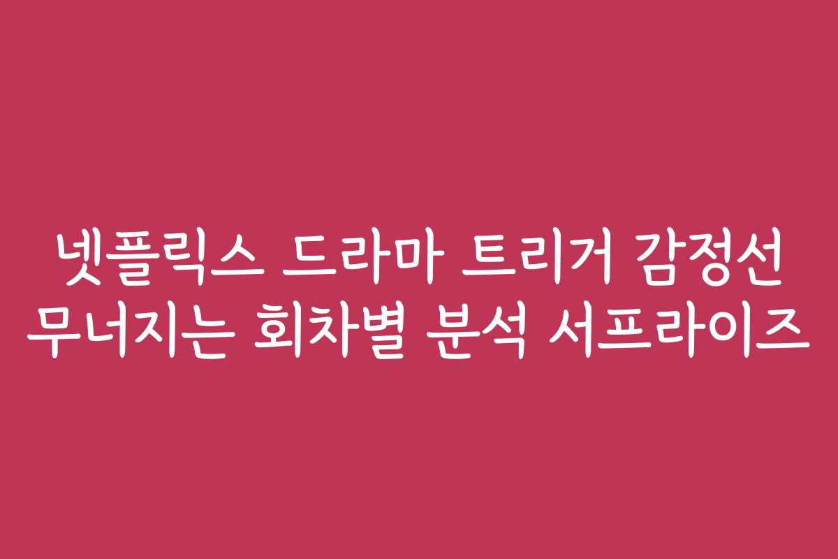 넷플릭스 드라마 트리거 감정선 무너지는 회차별 분석 서프라이즈